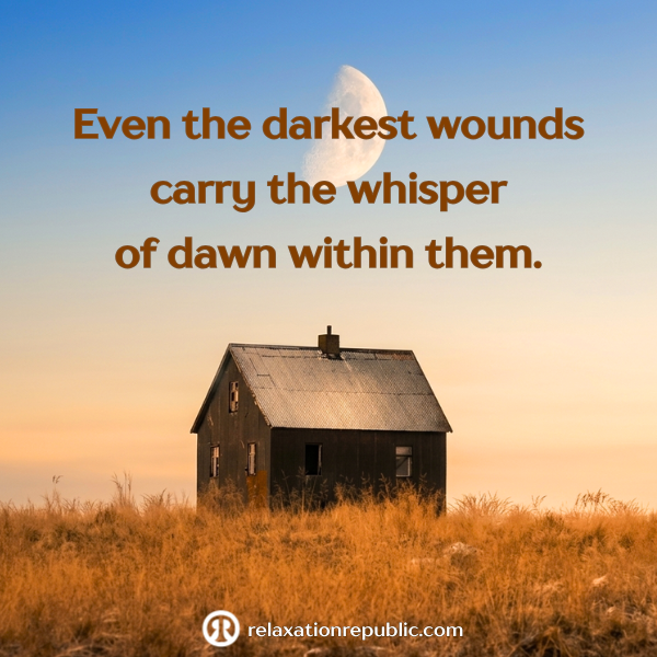 Even the darkest wounds carry the whisper of dawn within them