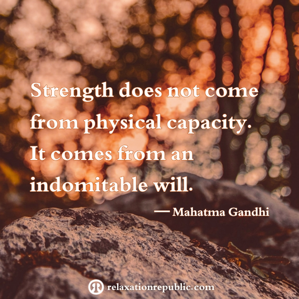 Strength does not come from physical capacity. It comes from an indomitable will